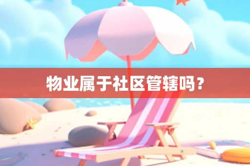 物业属于社区管辖吗？