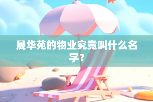 晟华苑的物业究竟叫什么名字？