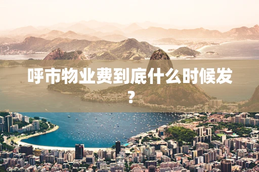 呼市物业费到底什么时候发？