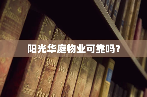 阳光华庭物业可靠吗？