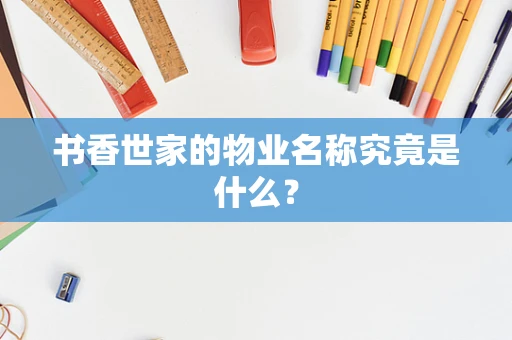 书香世家的物业名称究竟是什么？