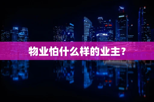 物业怕什么样的业主？