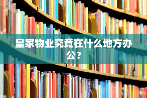 皇家物业究竟在什么地方办公？