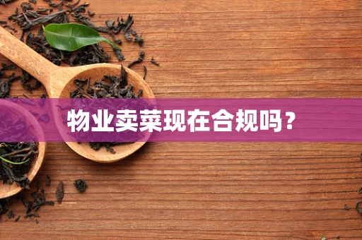 物业卖菜现在合规吗？