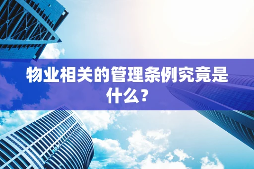 物业相关的管理条例究竟是什么？